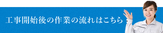 工事開始後の作業の流れはこちら